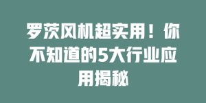 罗茨风机超实用！你不知道的5大行业应用揭秘
