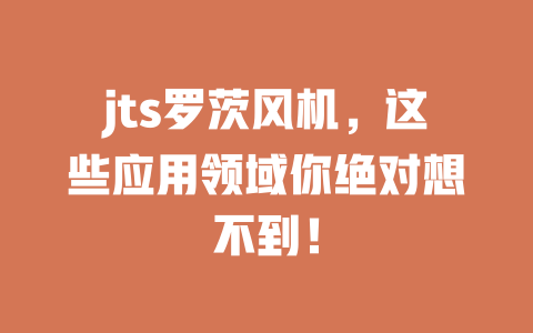 jts罗茨风机,这些应用领域你绝对想不到! 一