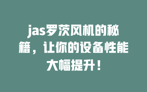 jas罗茨风机的秘籍，让你的设备性能大幅提升！ 一