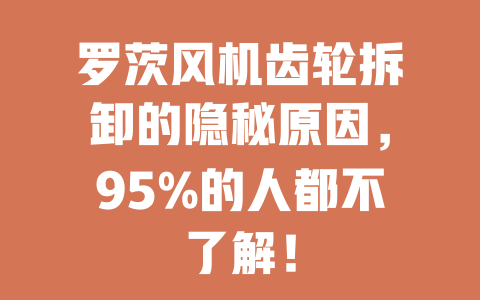 罗茨风机齿轮拆卸的隐秘原因,95%的人都不了解! 二