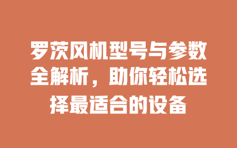 罗茨风机型号与参数全解析，助你轻松选择最适合的设备 一