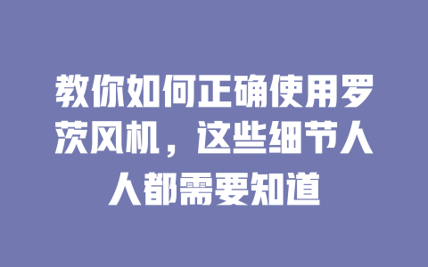 教你如何正确使用罗茨风机,这些细节人人都需要知道 一