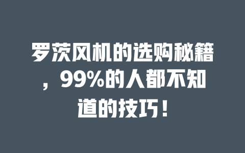 罗茨风机的选购秘籍,99%的人都不知道的技巧! 一