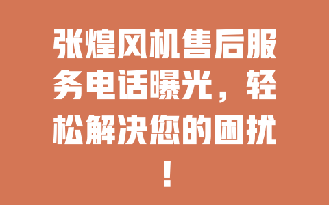 张煌风机售后服务电话曝光,轻松解决您的困扰! 二